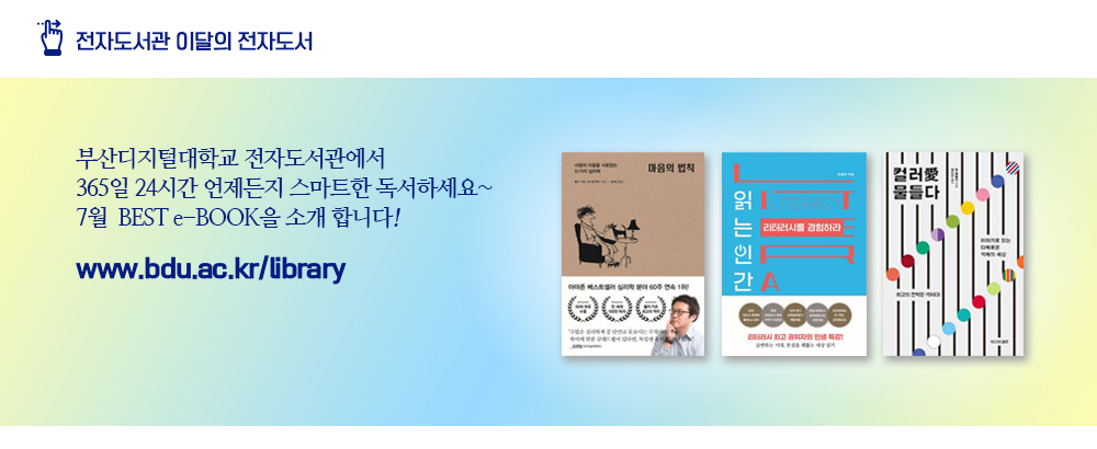 전자도서관 이달의 전자도서. 부산디지털대학교 전자도서관에서 365일 24시간 언제든지 스마트한 독서하세요~ 7월 BEST e-BOOK을 소개 합니다! www.bdu.ac.kr/libraay. 마음의 법칙(폴커 키츠 저), 읽는 인간 리터러시를 경험하라(조병영 저), 컬러애 물들다(밥 햄블리 저)