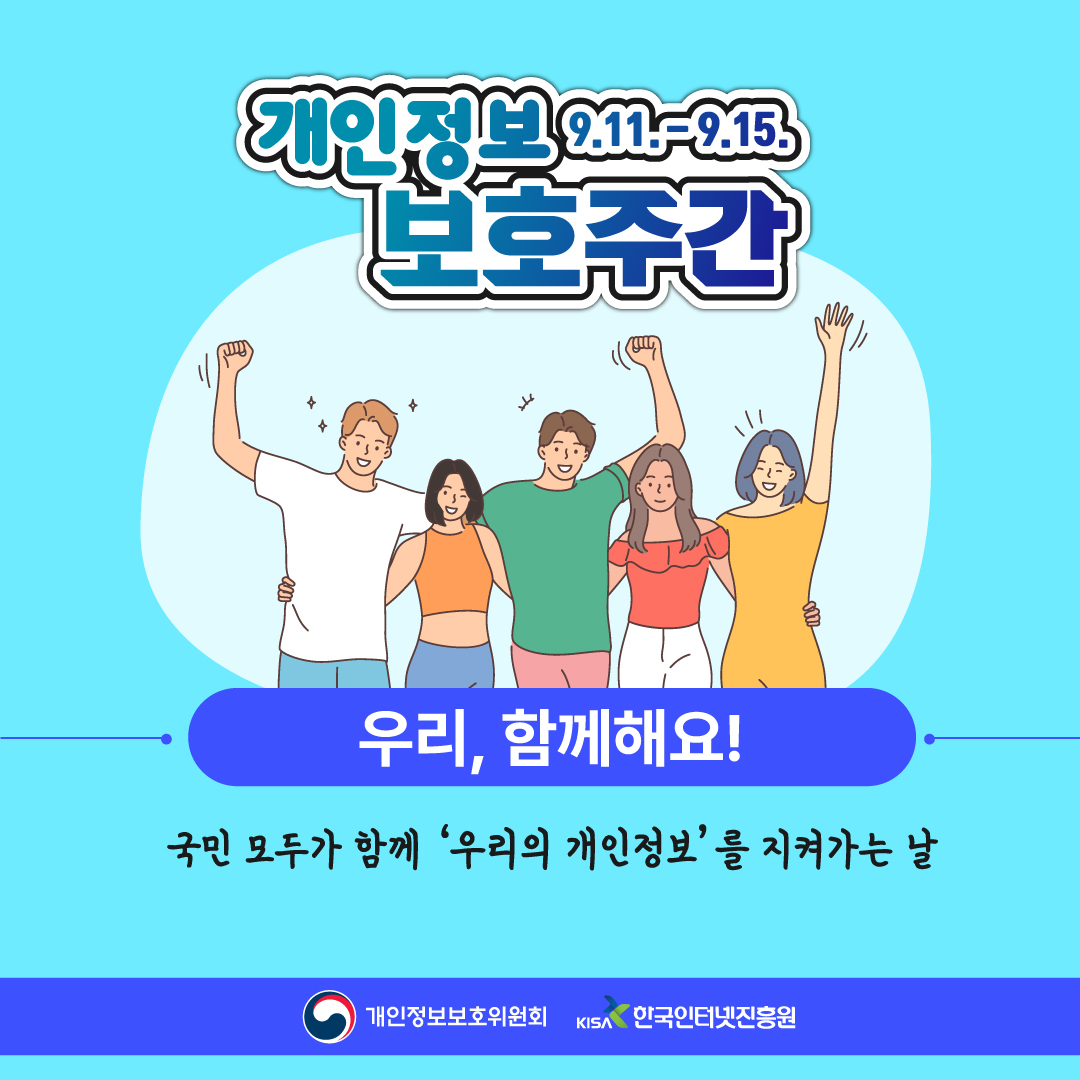 개인정보 9.11-9.15. 보호주간 우리, 함께해요! 국민 모두가 함께 '우리의 개인정보'를 지켜가는 날. 개인정보보호위원회 KISA 한국인터넷진흥원