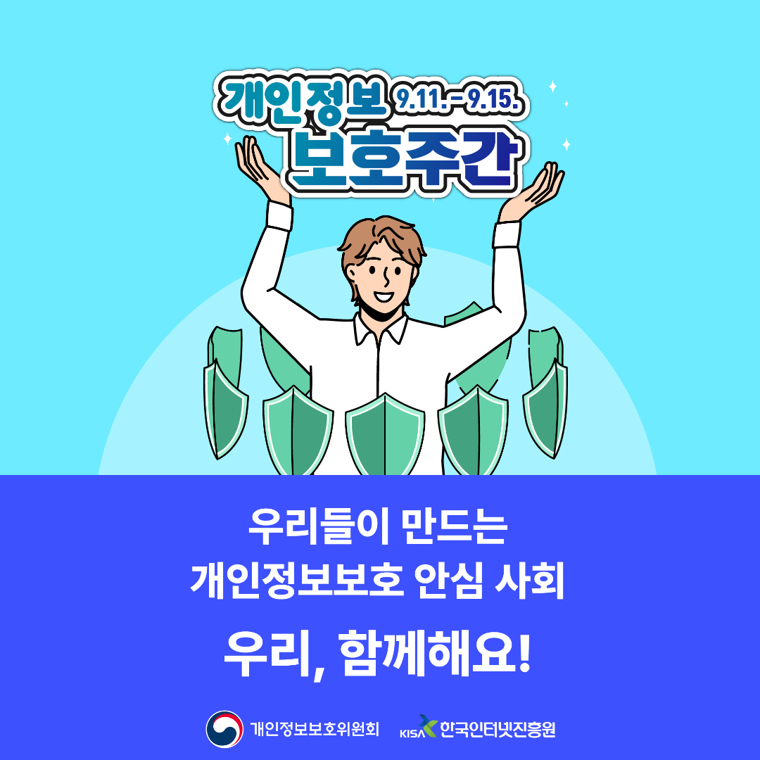 9.11-9.15, 보호주간. 우리들이 만드는 개인정보보호 안심 사회 우리, 함께해요! 개인정보보호위원회 KISA 한국인터넷진흥원 