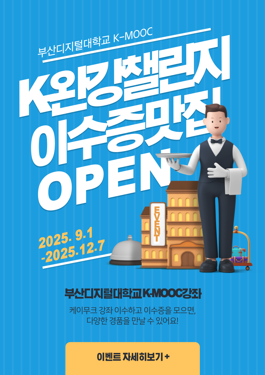 부산디지털대학교 K-MOOC  • K-완강 챌린지 : 이수증 맛집 OPEN  • 2025년 9월 1일 ~ 2025년 12월 7일  • 부산디지털대학교 K-MOOC강좌 • 케이무크 강좌 이수하고 이수증을 모으면 다양한 경품을 만날 수 있어요! • 이벤트 자세히보기