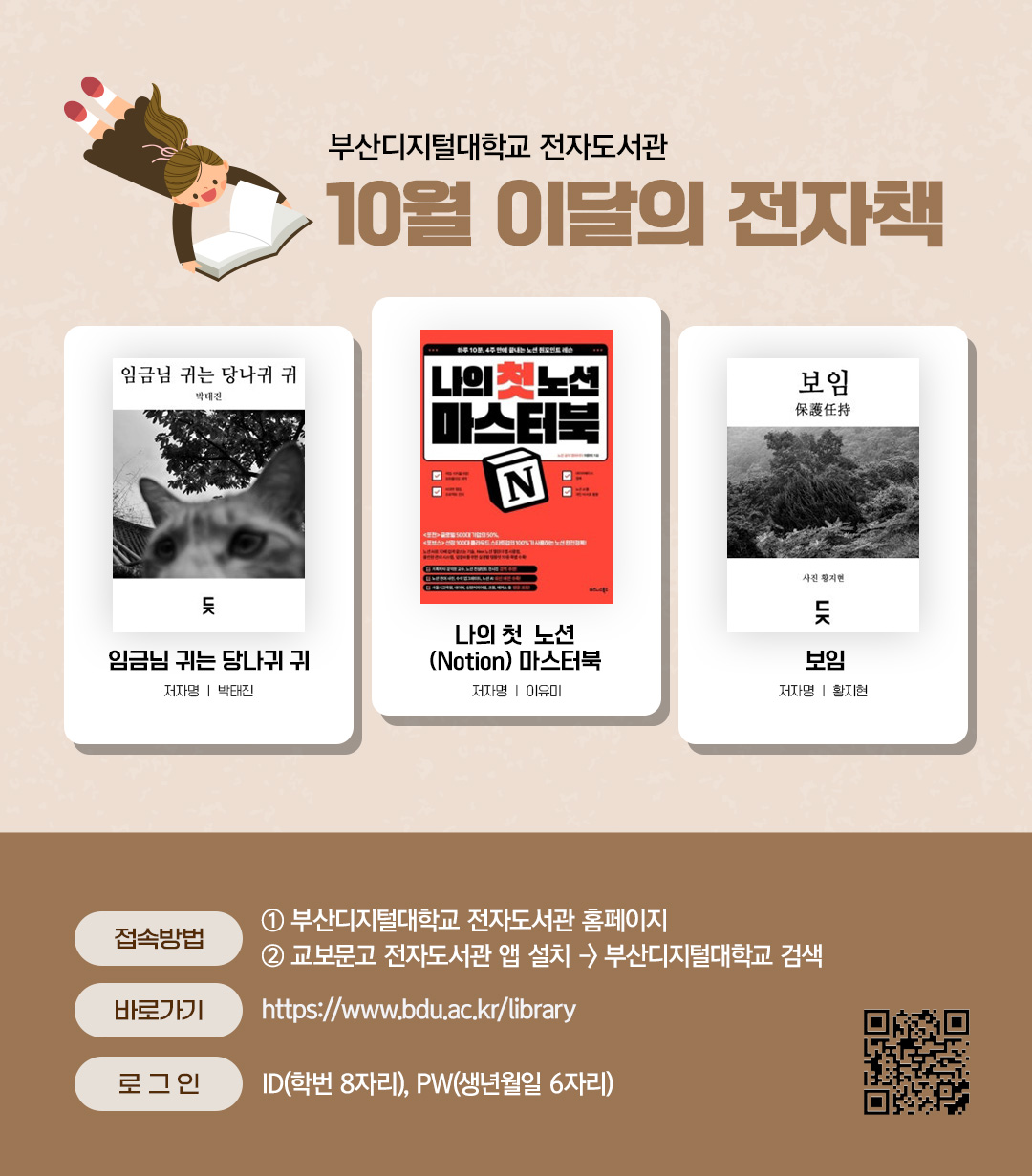 부산디지털대학교 전자도서관. 10월 이달의 전자책. 임금님 귀는 당나귀 귀(저자 박태진) / 나의 첫 노션(Notion) 마스터북(저자 이유미) / 보임(저자 황지현) <접속방법> ①부산디지털대학교 홈페이지 ②교보문고 전자도서관앱 설> 부산디지털대학교 검색. 바로가기 : https://www.bdu.ac.kr/library/ . 로그인 : ID(학번 8자리), PW(생년월일6자리)