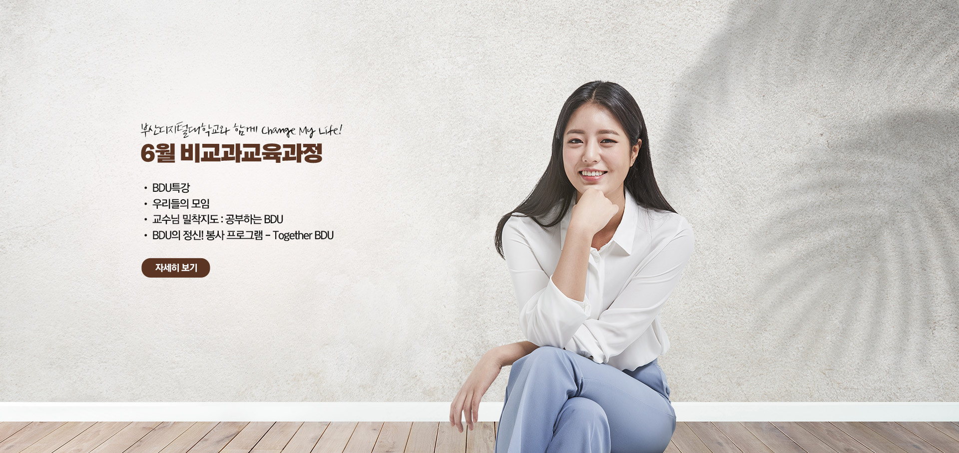 부산디지털대학교와 함께 Change My Life! 6월 비교과 교육과정 • BDU 특강 • 우리들의 모임 • 교수님 밀착지도 : 공부하는 BDU • BDU의 정신! 봉사 프로그램 - Together BDU 자세히 보기