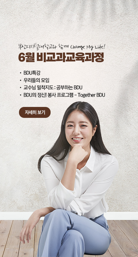 부산디지털대학교와 함께 Change My Life! 6월 비교과 교육과정 • BDU 특강 • 우리들의 모임 • 교수님 밀착지도 : 공부하는 BDU • BDU의 정신! 봉사 프로그램 - Together BDU 자세히 보기
