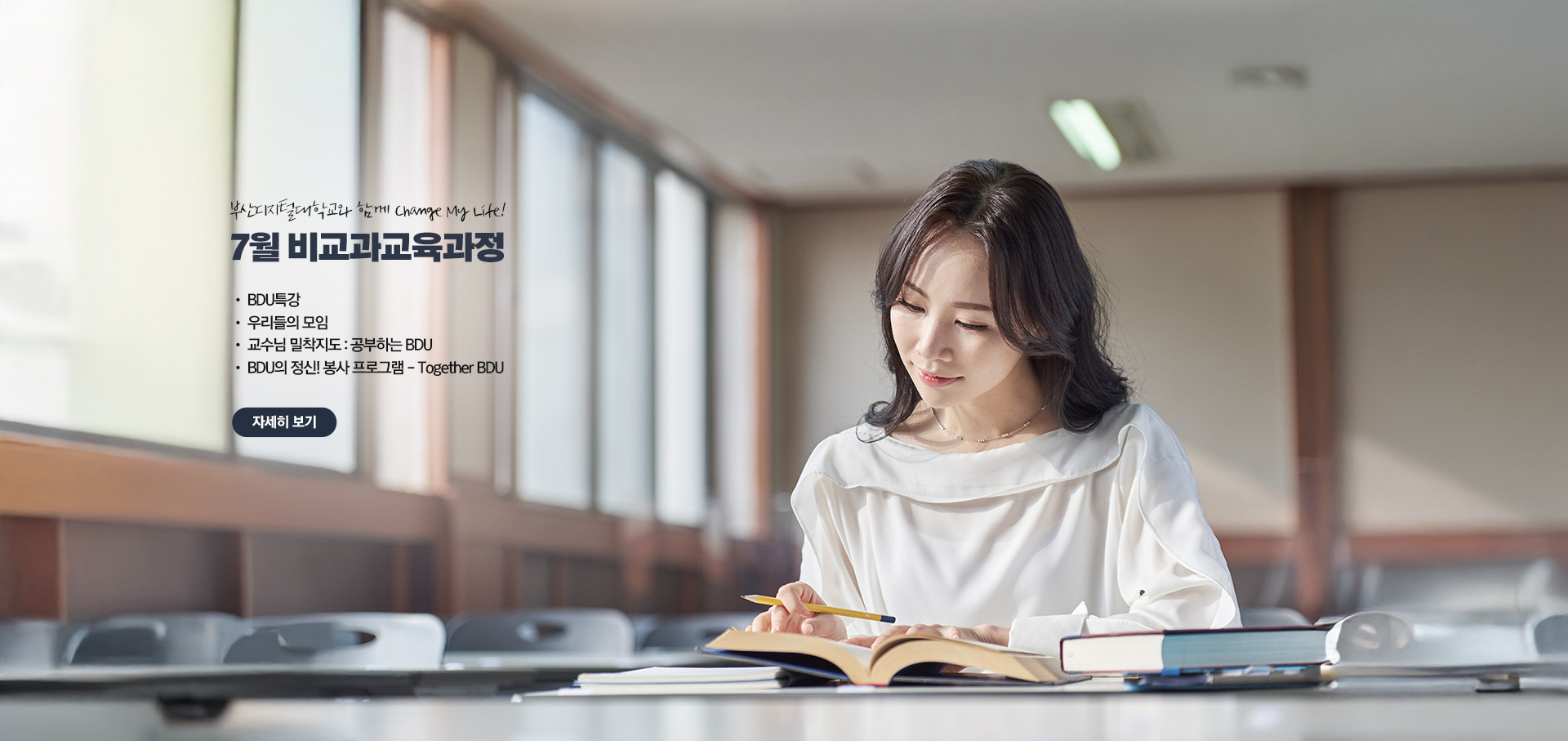 부산디지털대학교와 함께 Change My Life! 7월 비교과 교육과정 • BDU 특강 • 우리들의 모임 • 교수님 밀착지도 : 공부하는 BDU • BDU의 정신! 봉사 프로그램 - Together BDU 자세히 보기