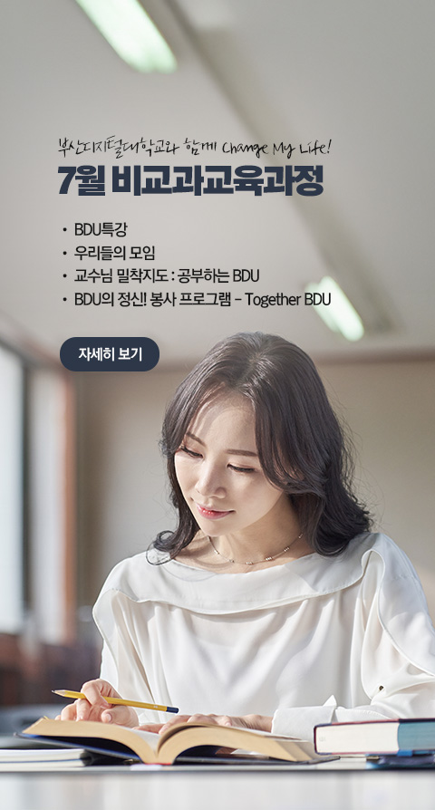 부산디지털대학교와 함께 Change My Life! 7월 비교과 교육과정 • BDU 특강 • 우리들의 모임 • 교수님 밀착지도 : 공부하는 BDU • BDU의 정신! 봉사 프로그램 - Together BDU 자세히 보기
