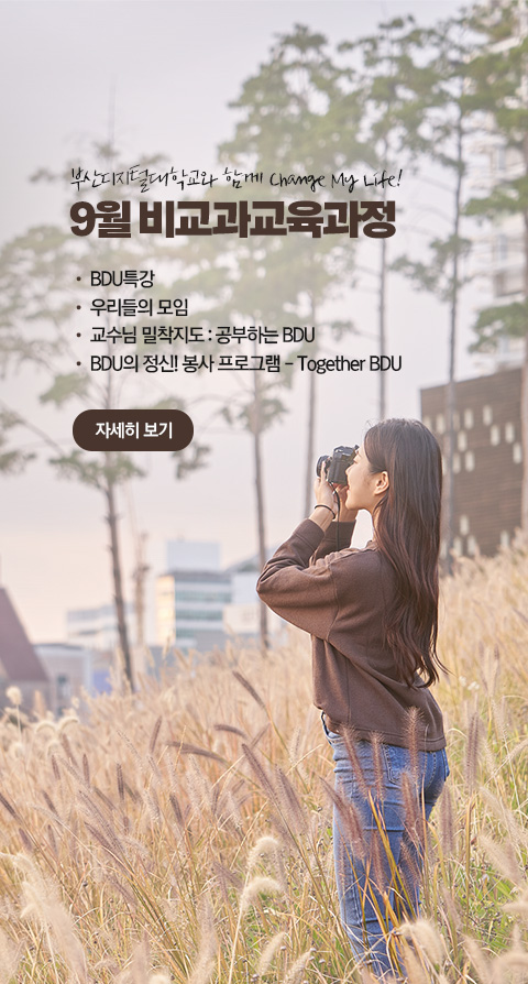 부산디지털대학교와 함께 Change My Life! 9월 비교과 교육과정 • BDU 특강 • 우리들의 모임 • 교수님 밀착지도 : 공부하는 BDU • BDU의 정신! 봉사 프로그램 - Together BDU 자세히 보기