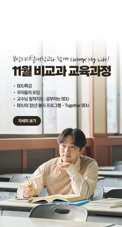 부산디지털대학교와 함께 Change My Life! 11월 비교과 교육과정  • BDU 특강 • 우리들의 모임 • 교수님 밀착지도 : 공부하는 BDU • BDU의 정신! 봉사 프로그램 - Together BDU 자세히 보기