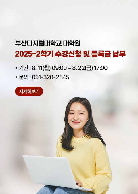 부산디지털대학교 대학원 2025-2학기 수강신청 및 등록금 납부 : 기간 8. 11(월) 09:00 ~ 8.22(금) 17:00 / 문의 051-320-2845 자세히보기
