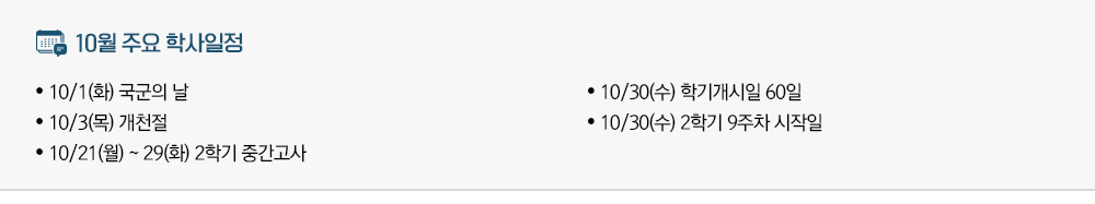 2024년 10월 주요학사일정 - 10/1(화) 국군의 날 - 10/3(목) 개천절 - 10/21(월)~29(화) 2학기 중간고사 - 10/30(수) 학기개시일 60일 - 10/30(수) 2학기 9주차 시작일